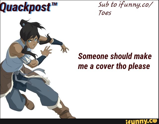 Sub to ifunny.co/
Someone should make
me a cover tho please