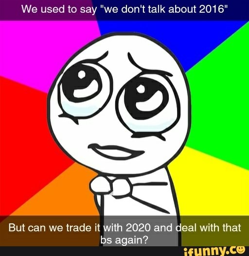 We used to say "we don't talk about 2016"
PS
But can we trade it with 2020 and deal with that
bs again?