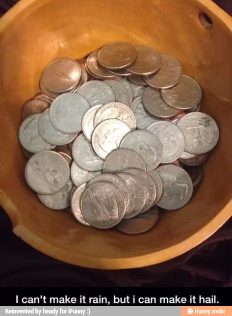 I can't make it rain, but i can make it hail.