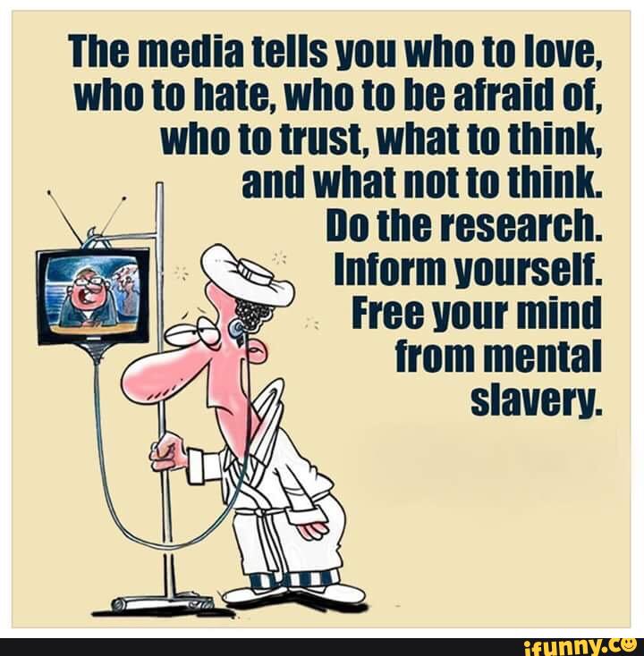 The media tolls vou who to love.
who to hate, who to be afraid oi,
who to trust. what to think,
.
and what not to thinlL
q nome research.
morm voursoll.
free your mind
from mental
slavery.