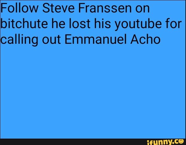 Follow Steve Franssen on
bitchute he lost his youtube for
calling out Emmanuel Acho