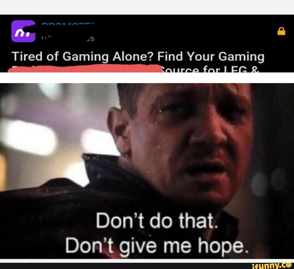 Tired of Gaming Alone? Find Your Gaming Don't do that. Don't give me
