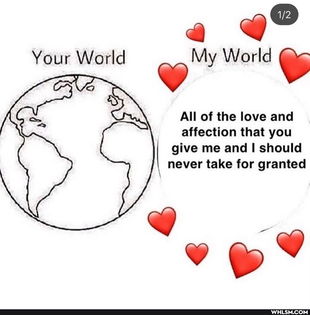 Your World My World
All of the love and affection that you
give me and should
I never take for granted