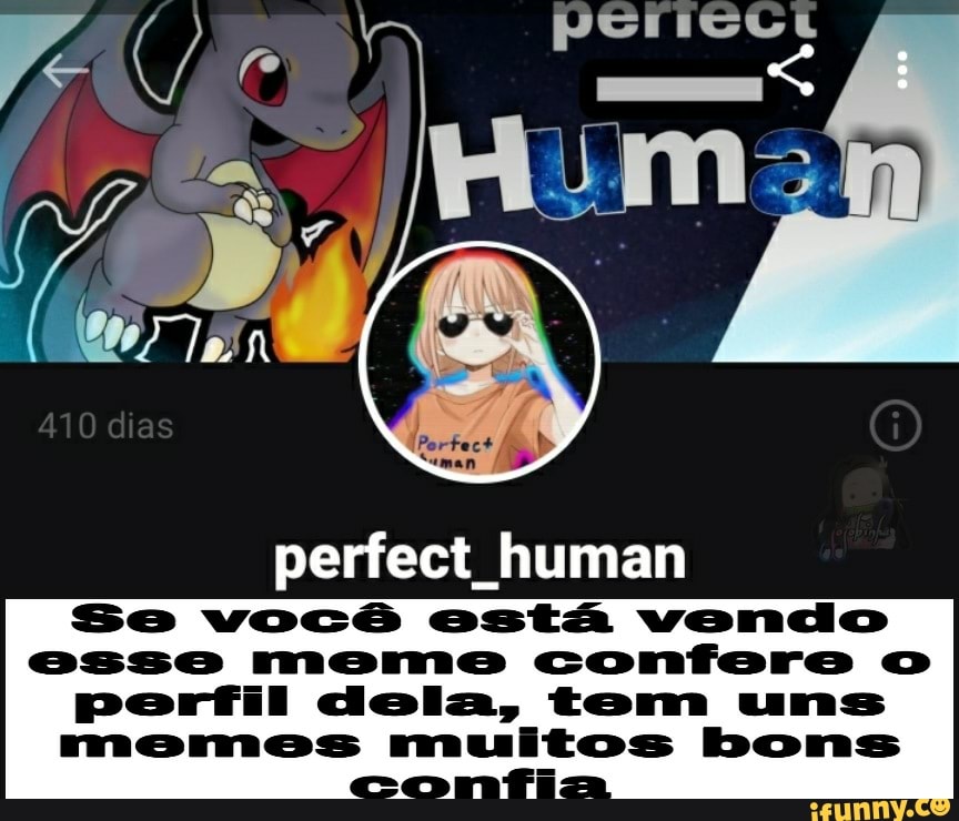 perfect human
Se você está vendo
esse mems confere o
Perfil dela, tem uns
memes muitos bons