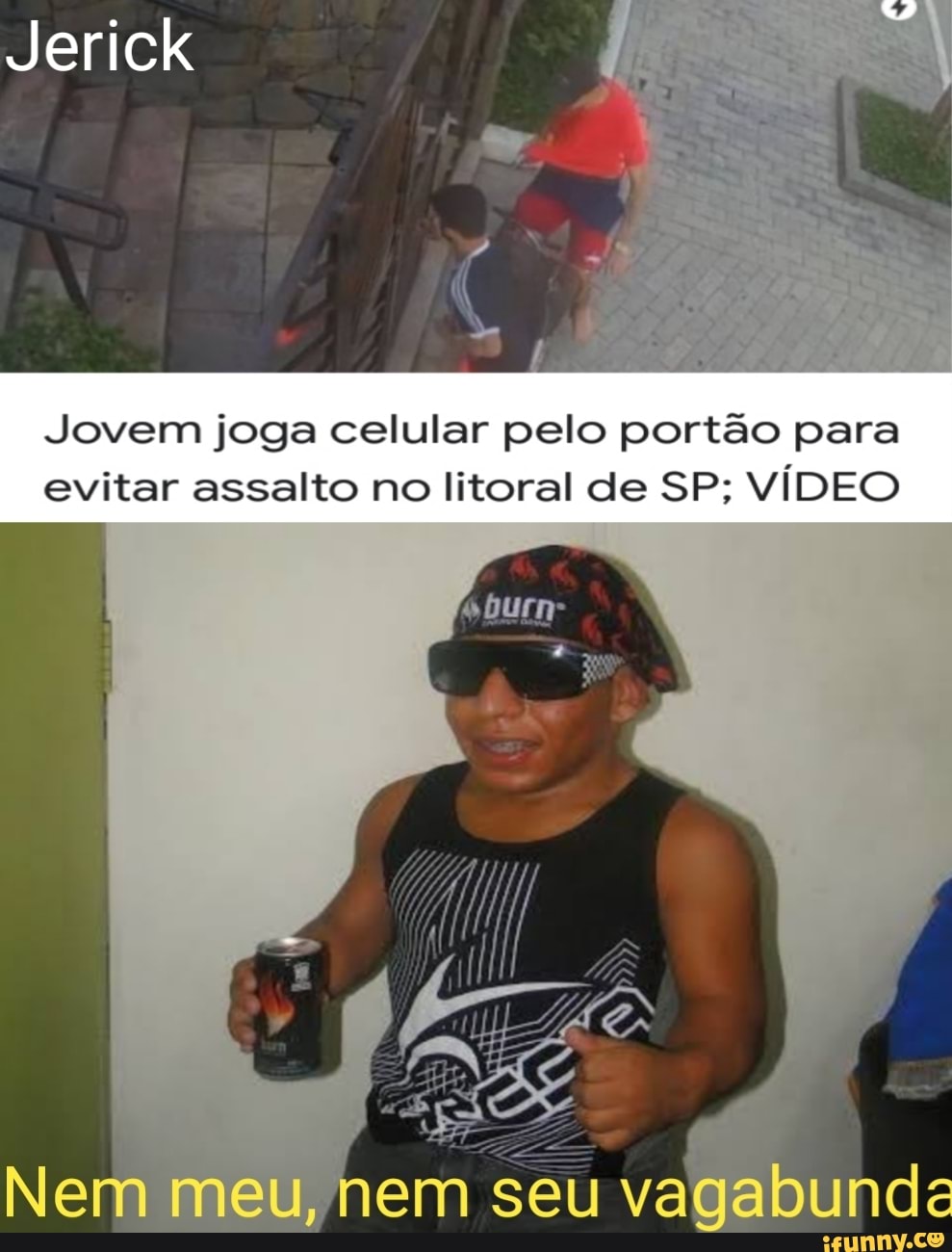 Jerick
"2
Jovem joga celular pelo portão para evitar assalto no litoral de SP; VÍDEO
Nem meu, hem séu vagabunde