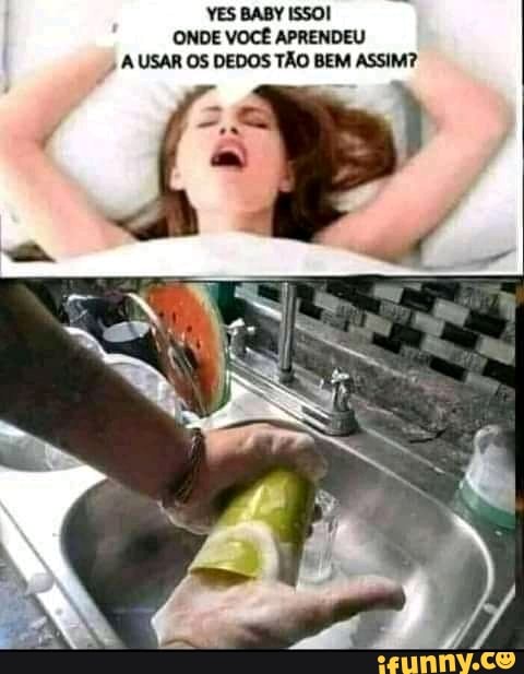 YES BABY ISSO!
ONDE VOCÊ APRENDEU
" A USAR OS DEDOS TÃO BEM ASSIM?