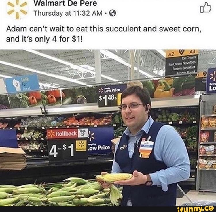 Walmart De Pere
Thursday at 11.32 AM @
Adam can't wait to eat this succulent and sweet corn, and it's only 4 for $1!
$4 Jow Price