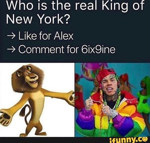 Who Is the real King of
New York?
> Like for Alex
Comment for 6ix9ine