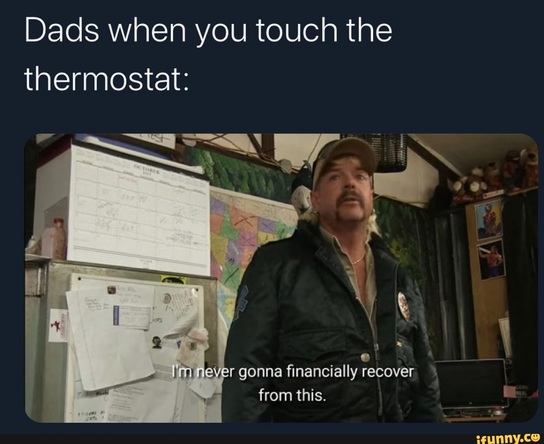 Dads when you touch the thermostat r i from this. iFunny