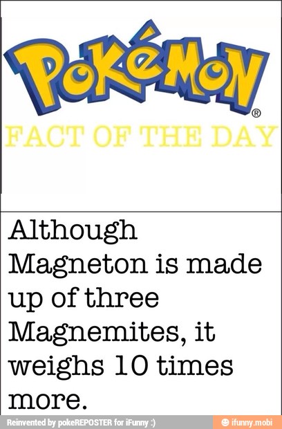 Although
Magneton is made
up of three
Magnemites, it
weighs 10 times
more.