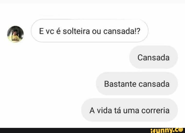 m E vc é solteira ou cansada!?
Cansada
Bastante cansada
A vida tá uma correria