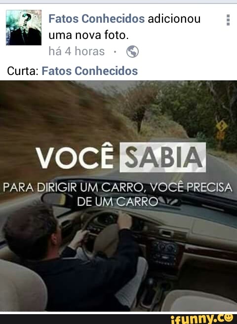 Fatos Conhecidos adicionou
uma nova foto.
ha
Curta: Fatos Conhecidos
VOCE RNA
PARA DIRIGIR UM CARRO, VOCÊ PRECISA
DE UMICARRO