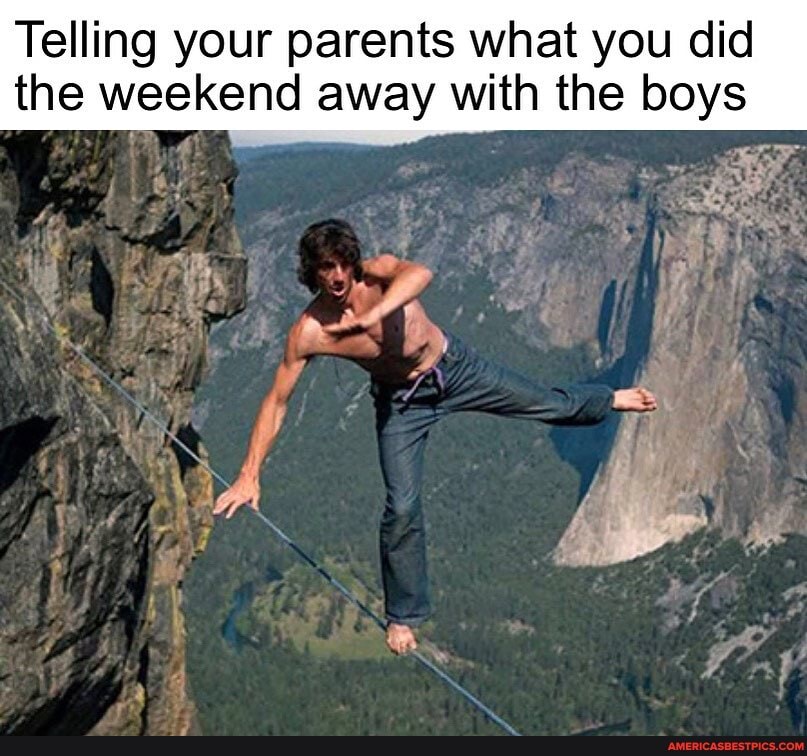 Telling your parents what you did the weekend away with the boys