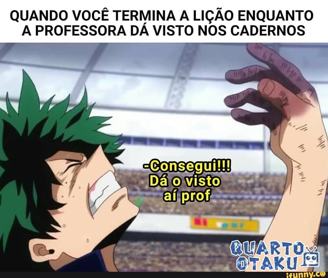 QUANDO VOCÊ TERMINA LIÇÃO ENQUANTO PROFESSORA DÁ VISTO NOS CADERNOS
QUANDO VOCÊ TE PROFESSORA DÁ
Dá ouisto