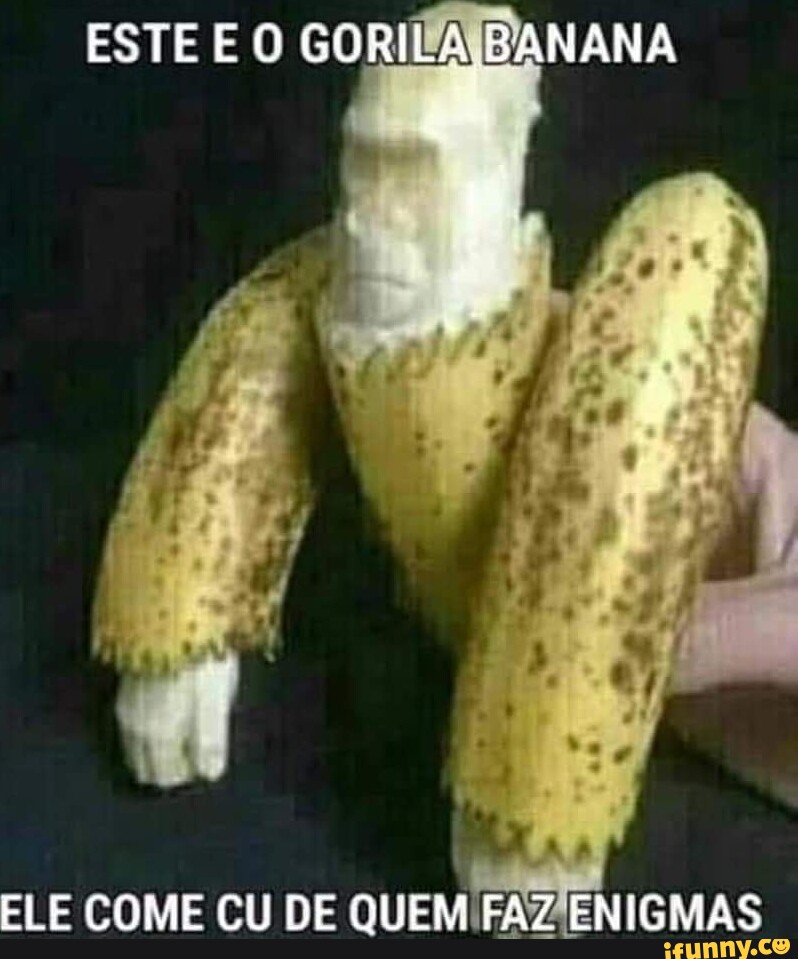 ESTE E Q GORILA BANANA ELE COME CU DE QUEM FAZ ENIGMAS iFunny Brazil