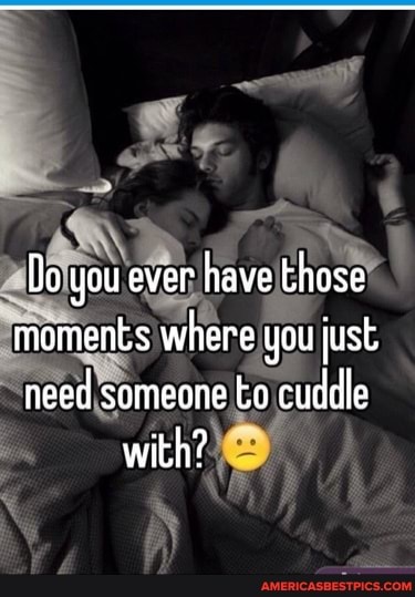 (lo you ever have those moments where you just need someone to cuddle with?