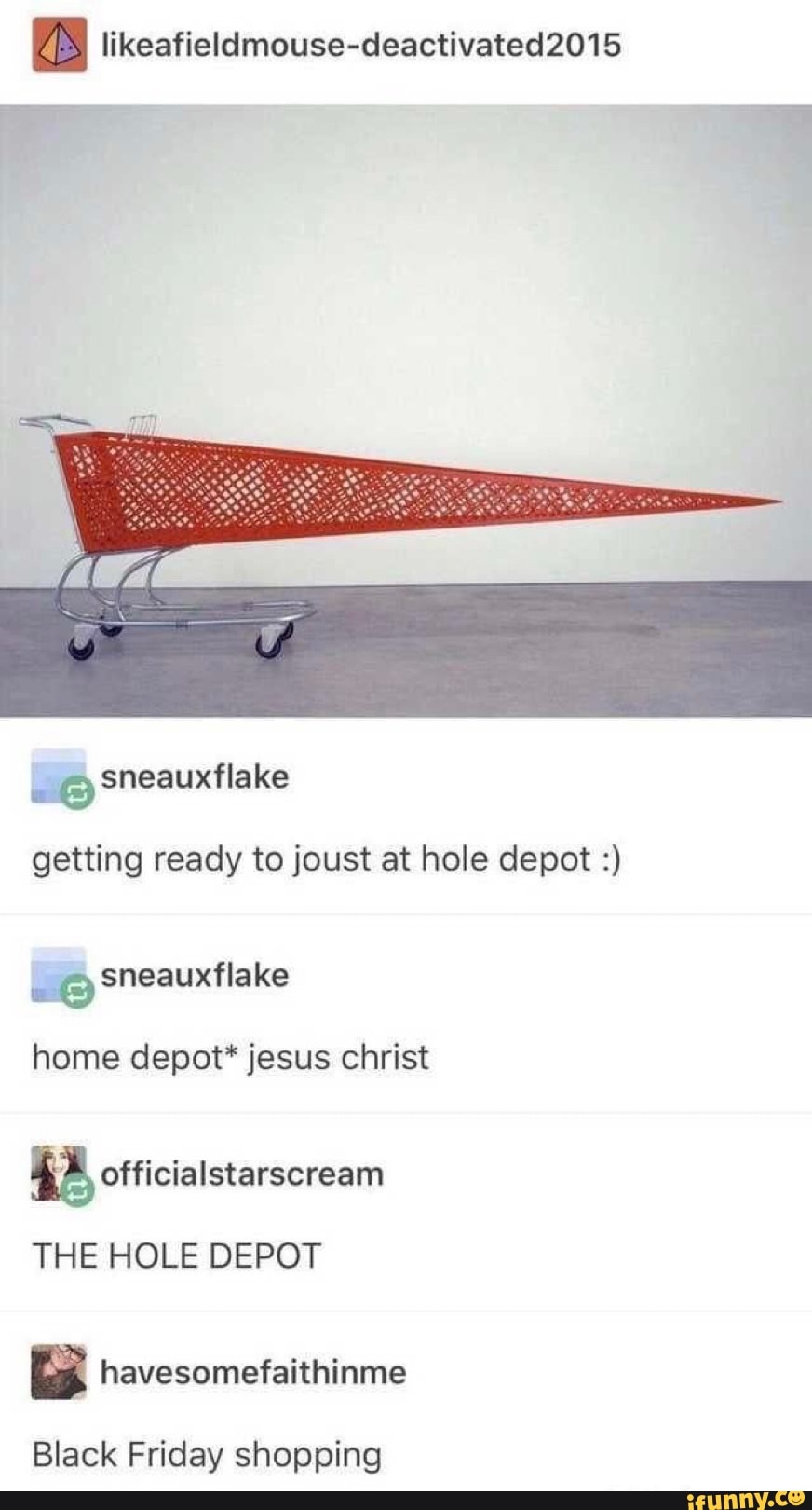 likeafieldmouse-deactivated2015
sneauxflake
getting ready to joust at hole depot
sneauxflake
home depot* jesus christ
THE HOLE DEPOT
havesomefaithinme
Black Friday shopping