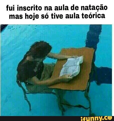 fui inscrito na aula de natação
mas hoje só tive aula teórica