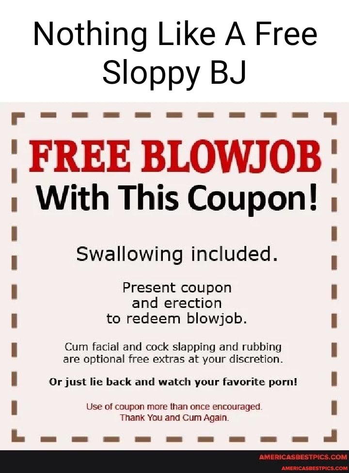 Nothing Like A Free Sloppy BJ Co ' FREE BLOWJOB With This Coupon!  Swallowing included. Present coupon