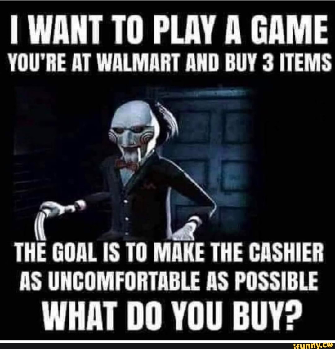 I WANT TO PLAY A GAME YOU'RE AT WALMART AND BUY 3 ITEMS THE GOAL IS TO