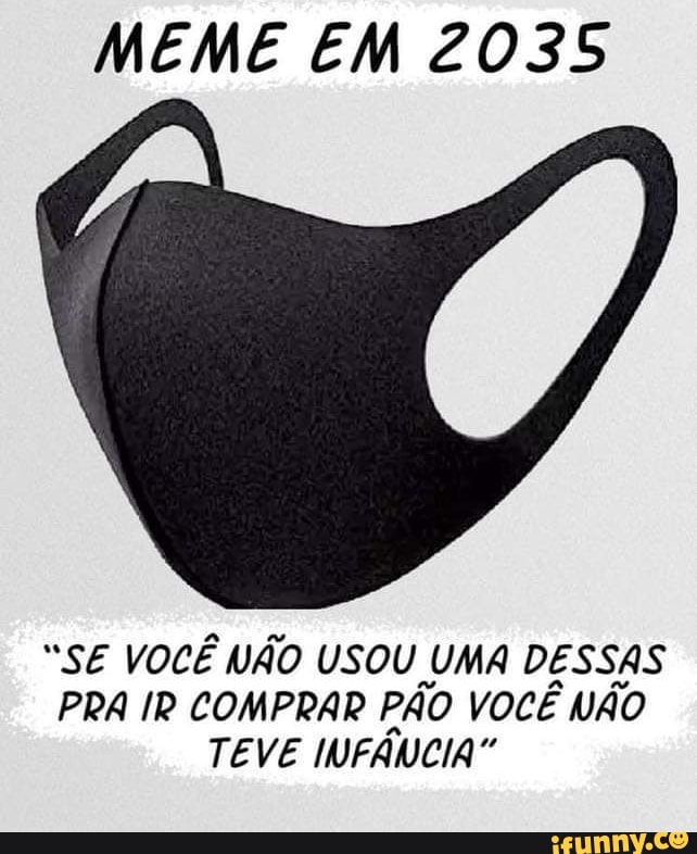 MEME EM 2035
"SE VOCÊ NÃO USOU UMA DESSAS PRA IR COMPRAR PÃO VOCÊ NÃO TEVE INFÁVCIA"