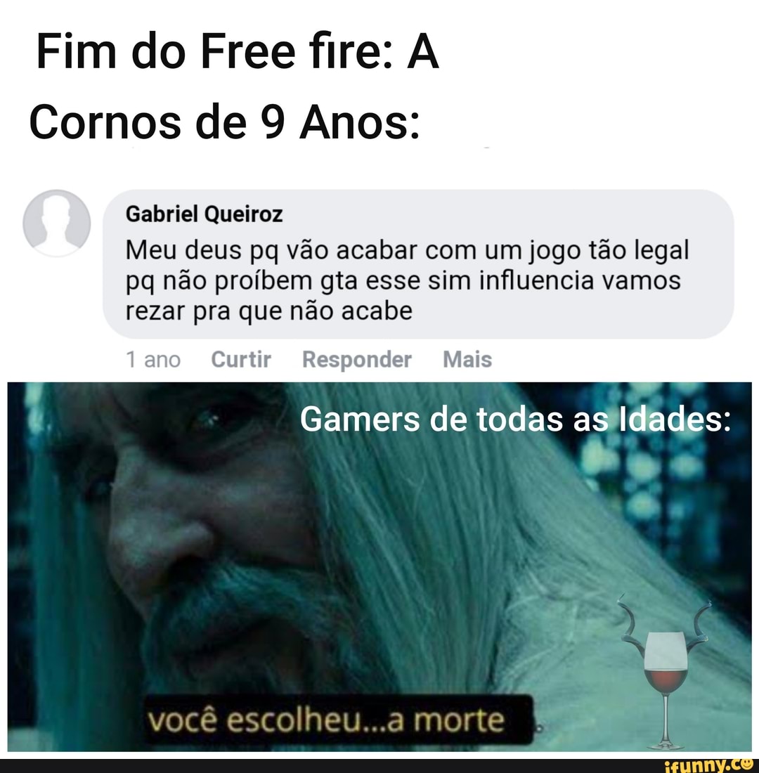 Fim do Free fire: A
Cornos de 9 Anos:
Gabriel Queiroz
Meu deus pq vão acabar com um jogo tão legal
pq não proíbem gta esse sim influencia vamos
rezar pra que não acabe
1ano Curtir Responder Mais
Gamers de todas as#idades: