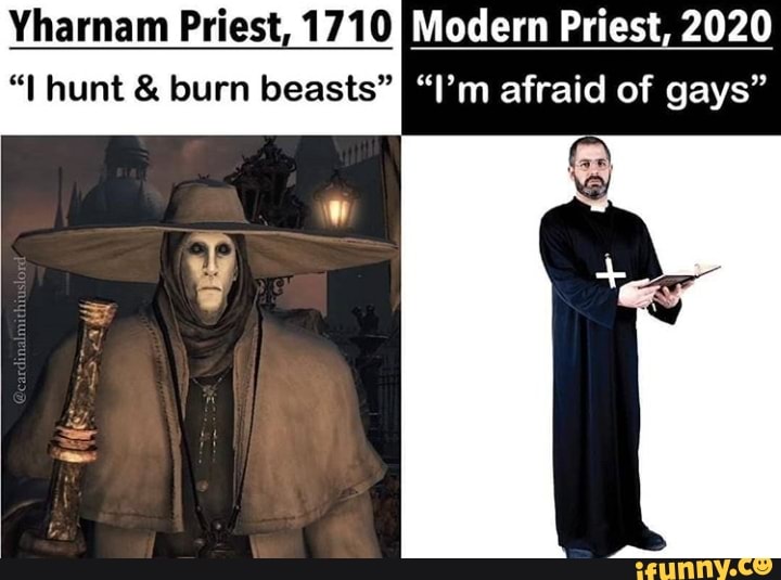 Yharnam Priest, 1710 [ILE PDP
"I hunt burn beasts" BAM afraid of gays"