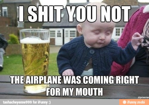 THE
AIRPLANE fins COMING RIGHT
FOR MY. MOUTH