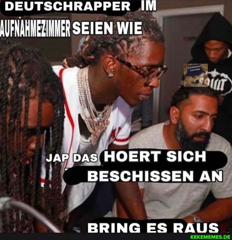 DEUTSCHRAPPER IM
AUFNARNEZINERSEIEN WIE
yar Das HOERT SICH BESCHISSEN AN
fi