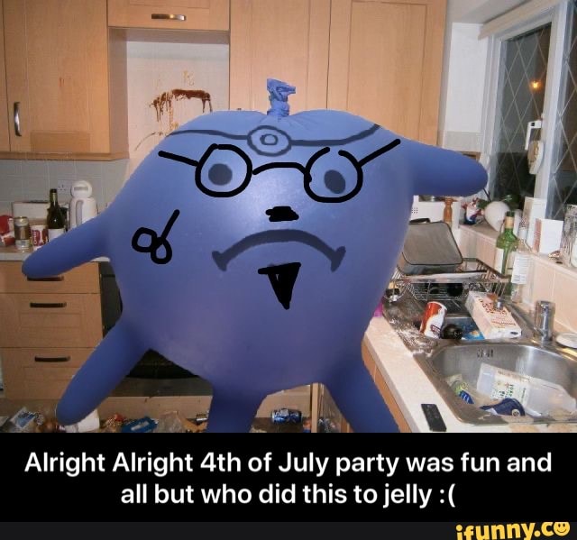 Alright Alright 4th of July party was fun and
all but who did this to jelly - Alright Alright 4th of July party was fun and all but who did this to jelly :(