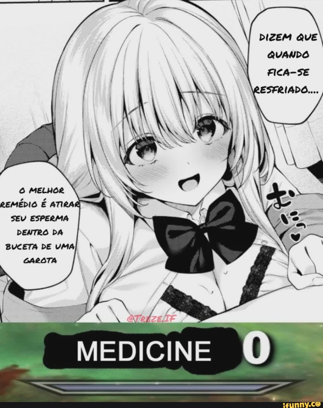 MELHOR
REMÉDIO É ATIRA SEU ESPERMA DENTRO DA
IR
MEDICINE
