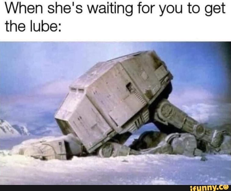 When she's waiting for you to get the lube: