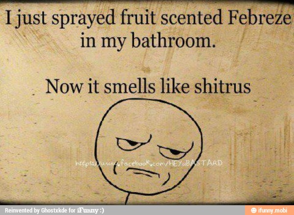 Ego
I just sprayed fruit scented Febreze
in my bathroom.