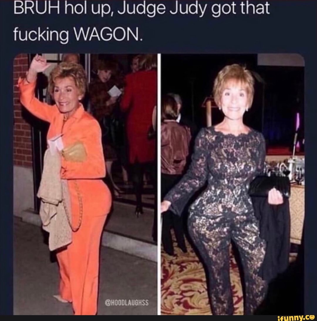 BRUH hol up, Judge Judy got that fucking WAGON. - iFunny