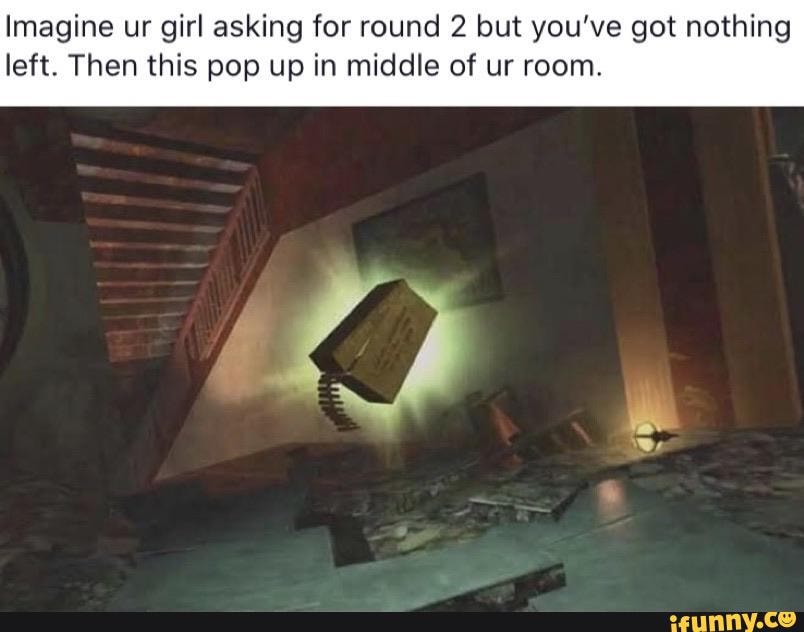 Imagine ur girl asking for round 2 but you've got nothing
left. Then this pop up in middle of ur room.