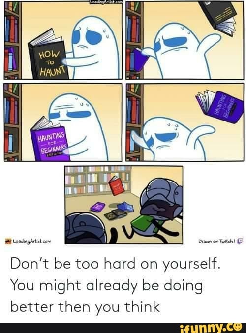 B Loading htistcom
Don't be too hard on
yourself.
You might already be doing
better then you think