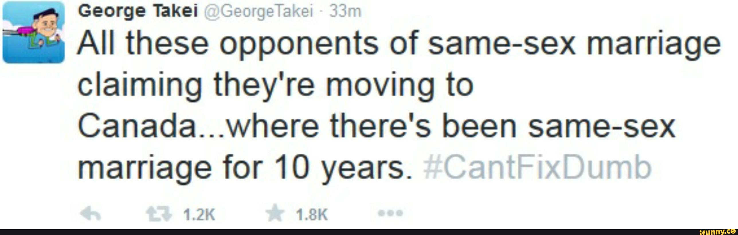 George Takei '_e_l,eTã El 3%
All these opponents of same- sex marriage
claiming they' re moving to
Canada...where there's been same-sex
marriage for 10 years.
1.2K 1.8K