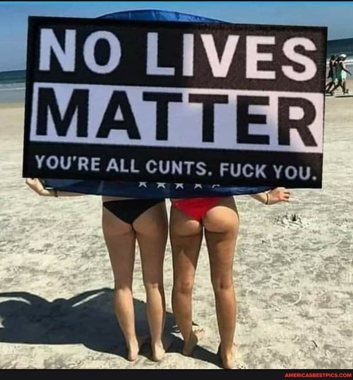 JNO LIVESS
YOU'RE ALL CUNTS, FUCK YOu.
