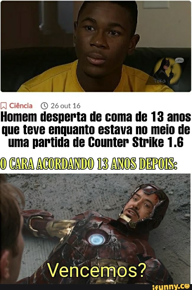 Ciência (MD 260ut 16
Homem desperta de coma de 13 anos
que teve enquanto estava no meio de uma partida de Counter Sirike 1.6
CARA ACORDANIDO 13) ANOS DEPOIS:
Vencemos?