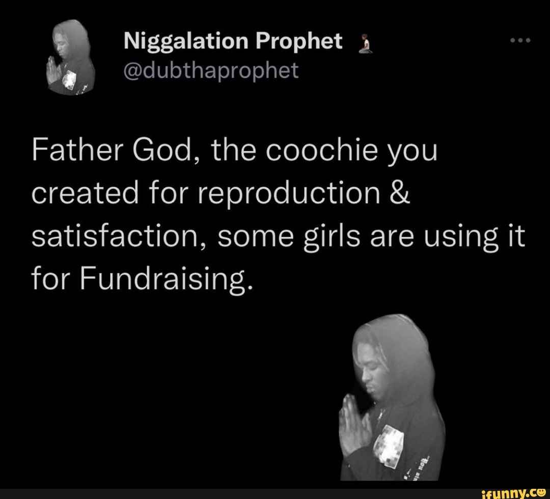 Father God, the coochie you created for reproduction satisfaction, some