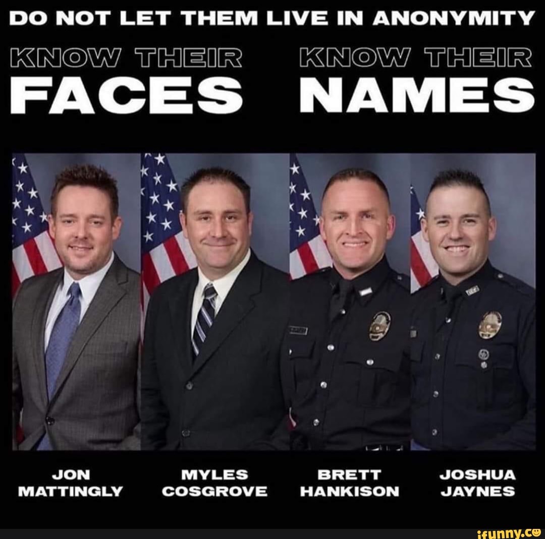 DO NOT LET THEM LIVE IN ANONYMITY KNOW TRIEIR KNOW FACES NAMES ite of