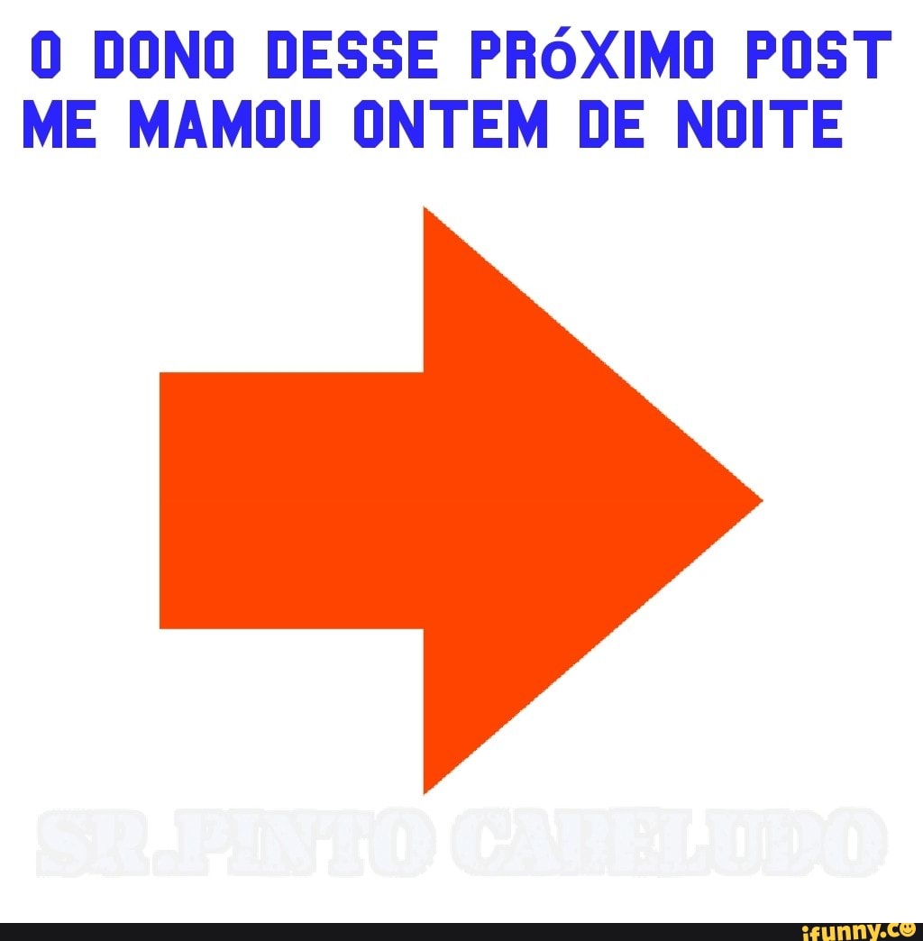 O DONO DESSE PRÓXIMO POST ME MAMOU ONTEM DE NOITE