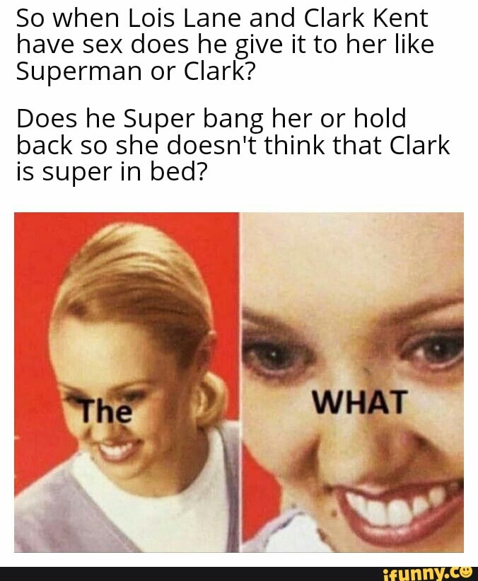 So When Lois Lane And Clark Kent Have Sex Does He Give It To Her Like