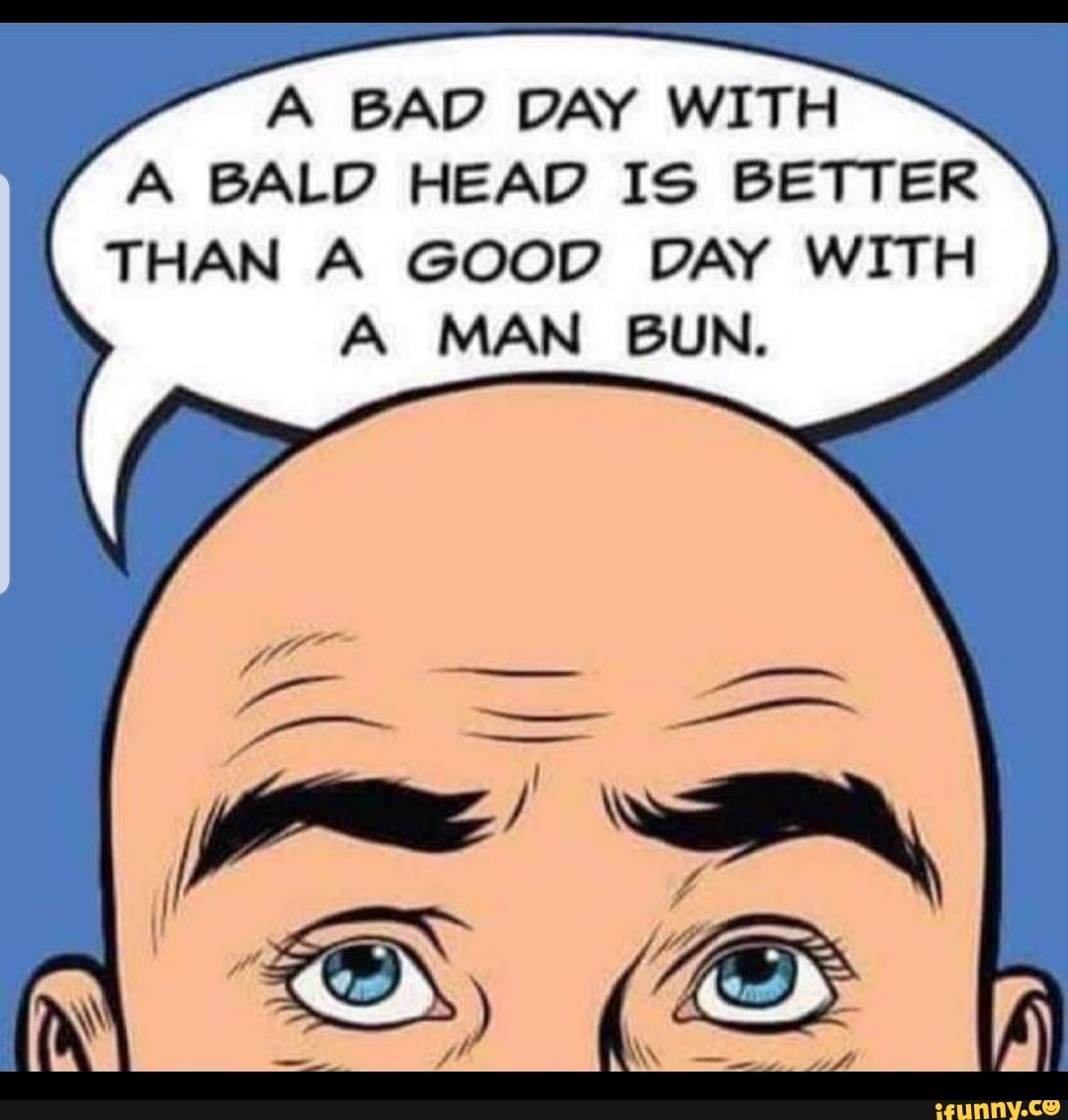 A bad day with a bald head is better than a good day wit h.