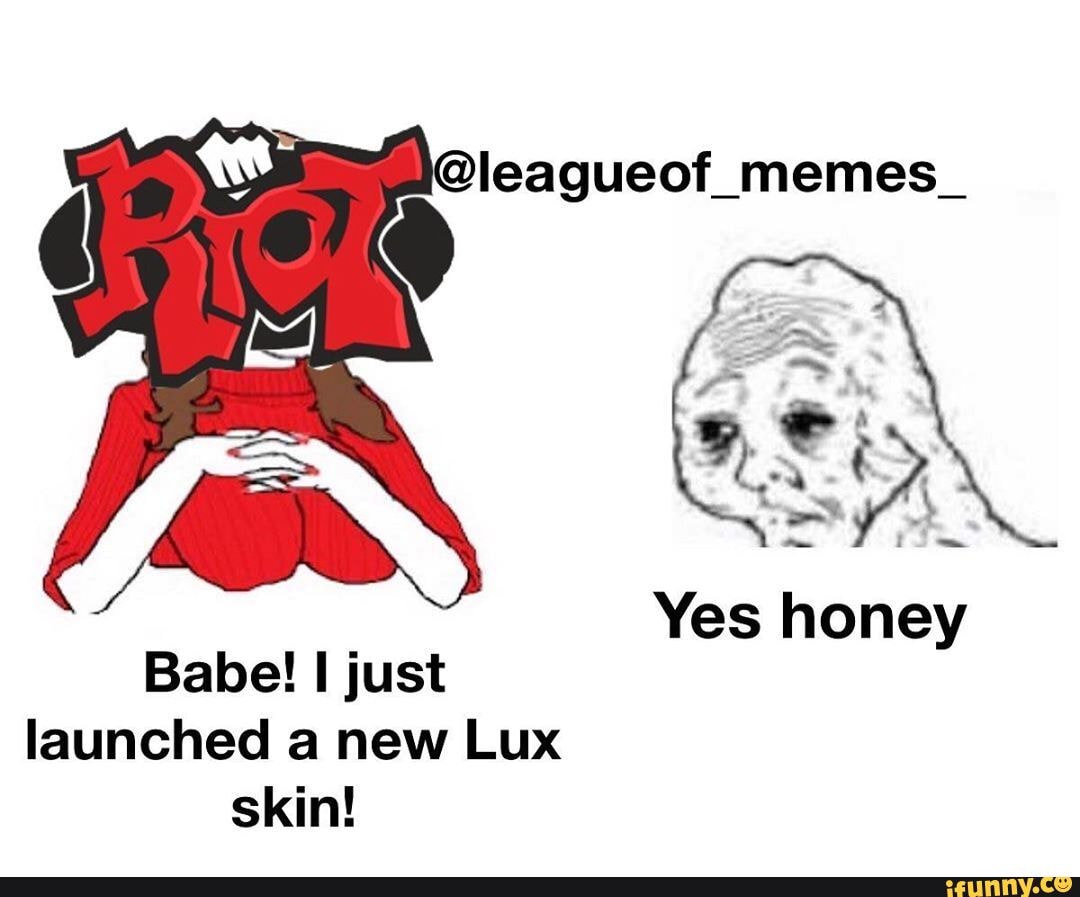 @leagueof_memes_ Yes Honey Babe! Just Launched A New Lux Skin! - IFunny