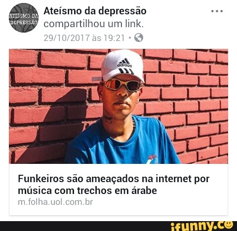 Ateísmo da depressão see
compartilhou um link.
29/10/2017 às 19:21 Q
Funkeiros são ameaçados na internet por
música com trechos em árabe
m.folha.uol.com.br