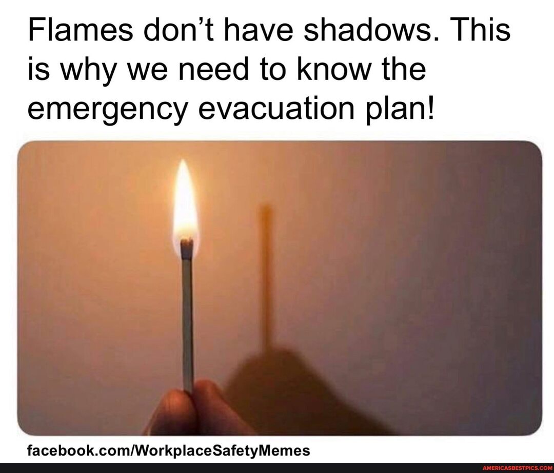 Flames don't have shadows. This is why we need to know the emergency evacuation plan!