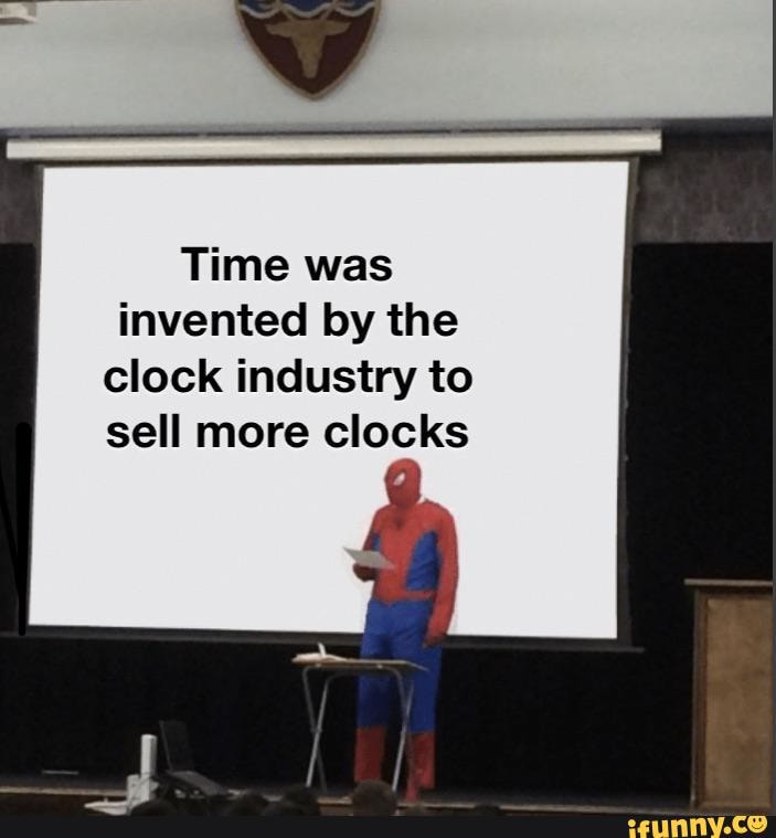Time was invented by the clock industry to sell more clocks iFunny