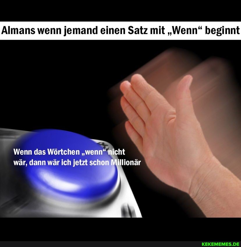 Almans wenn jemand einen Satz mit "Wenn" beginnt
Wenn das Wörtchen " wär, dann wär ich jetzt