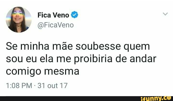 Se minha mae soubesse quem
sou eu ela me proibiria de andar
comigo mesma
1:08 PM 31 out 17
